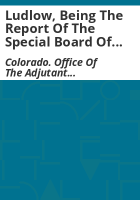 Ludlow__being_the_report_of_the_Special_Board_of_Officers_appointed_by_the_Governor_of_Colorado_to_investigate_and_determine_the_facts_with_reference_to_the_armed_conflict_between_the_Colorado_National_Guard_and_certain_persons_engaged_at_the_coal_mining_strike_at_Ludlow__Colo___April_20__1914